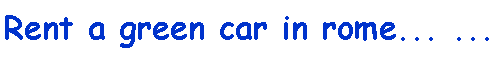Casella di testo: Rent a green car in rome... ...